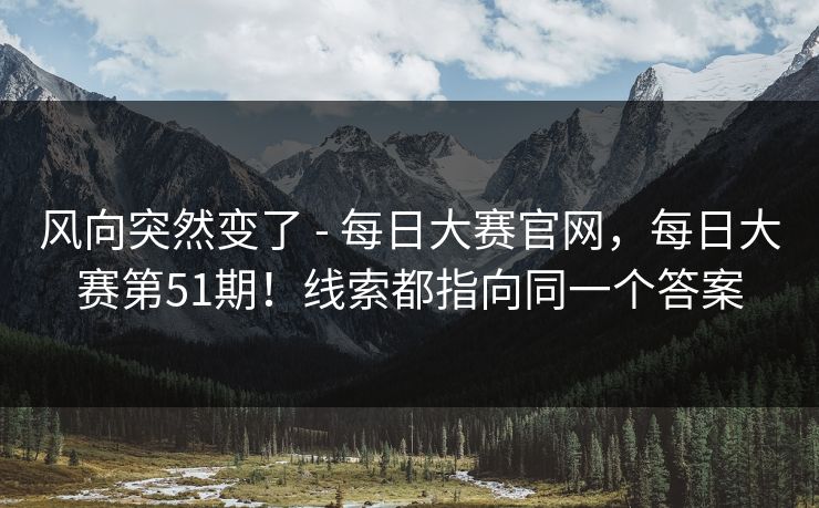风向突然变了 - 每日大赛官网，每日大赛第51期！线索都指向同一个答案