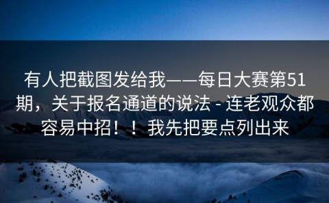 有人把截图发给我——每日大赛第51期，关于报名通道的说法 - 连老观众都容易中招！！我先把要点列出来