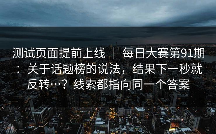 测试页面提前上线 ｜ 每日大赛第91期：关于话题榜的说法，结果下一秒就反转…？线索都指向同一个答案